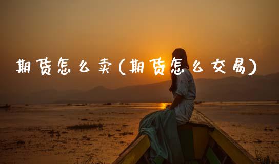 期货怎么卖(期货怎么交易)_国际期货_第1张_期货投资网 期货怎么卖(期货怎么交易)_https://www.cqckcrrc.com_国际期货_第1张