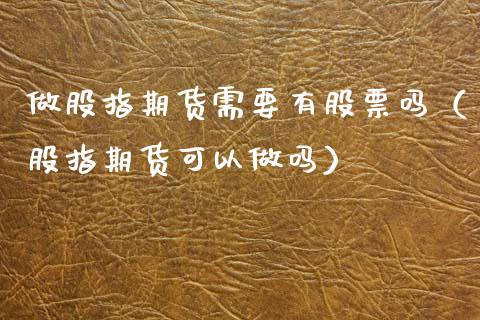 做股指期货需要有股票吗(股指期货可以做吗)_期货交易所_第1张_期货投资网 做股指期货需要有股票吗(股指期货可以做吗)_https://www.cqckcrrc.com_期货交易所_第1张