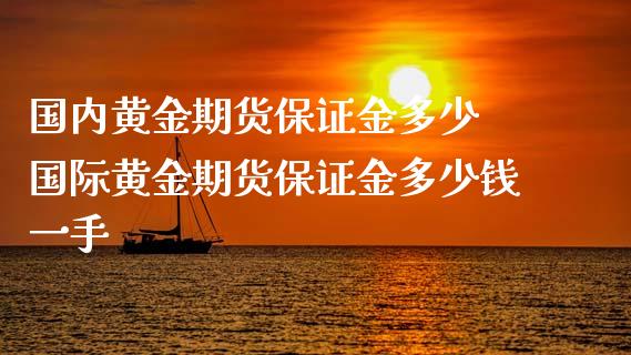 国内黄金期货保证金多少 国际黄金期货保证金多少钱一手_https://www.cqckcrrc.com_纳指直播_第1张