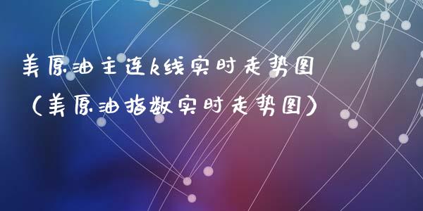 美原油主连k线实时走势图(美原油指数实时走势图)_恒生指数_第1张_期货投资网 美原油主连k线实时走势图(美原油指数实时走势图)_https://www.cqckcrrc.com_恒生指数_第1张