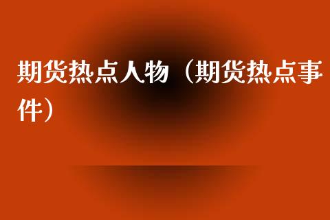 期货热点人物(期货热点事件)_理财百科_第1张_期货投资网 期货热点人物(期货热点事件)_https://www.cqckcrrc.com_理财百科_第1张