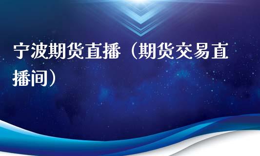 宁波期货直播(期货交易直播间)_国际期货_第1张_期货投资网 宁波期货直播(期货交易直播间)_https://www.cqckcrrc.com_国际期货_第1张