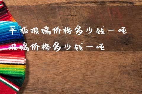 平板玻璃价格多少钱一吨 玻璃价格多少钱一吨_恒生指数_第1张_期货投资网 平板玻璃价格多少钱一吨 玻璃价格多少钱一吨_https://www.cqckcrrc.com_恒生指数_第1张