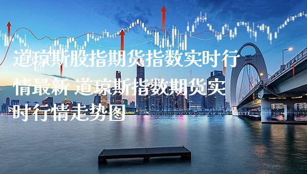 道琼斯股指期货指数实时行情最新 道琼斯指数期货实时行情走势图_道指直播_第1张_期货投资网 道琼斯股指期货指数实时行情最新 道琼斯指数期货实时行情走势图_https://www.cqckcrrc.com_道指直播_第1张