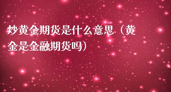 炒黄金期货是什么意思(黄金是金融期货吗)_道指直播_第1张_期货投资网 炒黄金期货是什么意思(黄金是金融期货吗)_https://www.cqckcrrc.com_道指直播_第1张