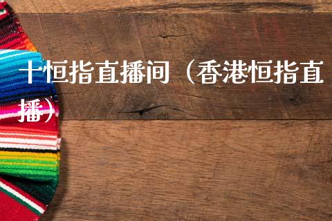 十恒指直播间(香港恒指直播)_恒生指数_第1张_期货投资网 十恒指直播间(香港恒指直播)_https://www.cqckcrrc.com_恒生指数_第1张