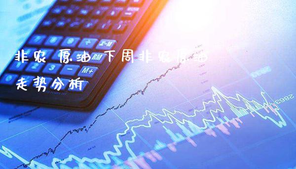 非农 原油 下周非农原油走势分析_原油期货_第1张_期货投资网 非农 原油 下周非农原油走势分析_https://www.cqckcrrc.com_原油期货_第1张