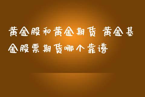 黄金股和黄金期货 黄金基金股票期货哪个靠谱_道指直播_第1张_期货投资网 黄金股和黄金期货 黄金基金股票期货哪个靠谱_https://www.cqckcrrc.com_道指直播_第1张