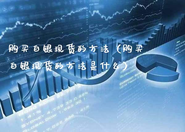 购买白银现货的方法(购买白银现货的方法是什么)_纳指直播_第1张_期货投资网 购买白银现货的方法(购买白银现货的方法是什么)_https://www.cqckcrrc.com_纳指直播_第1张
