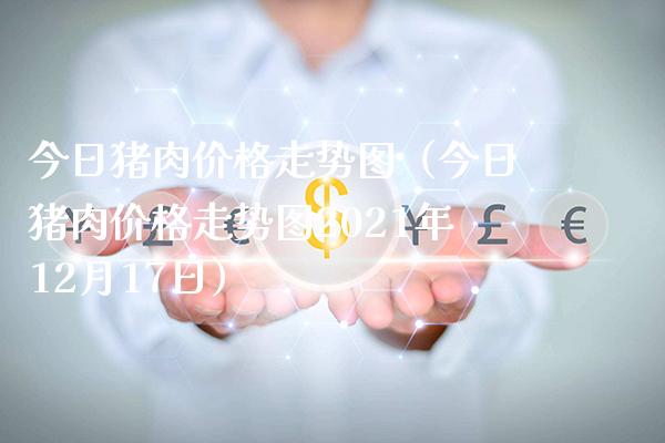 今日猪肉价格走势图（今日猪肉价格走势图2021年12月17日）_https://www.cqckcrrc.com_道指直播_第1张