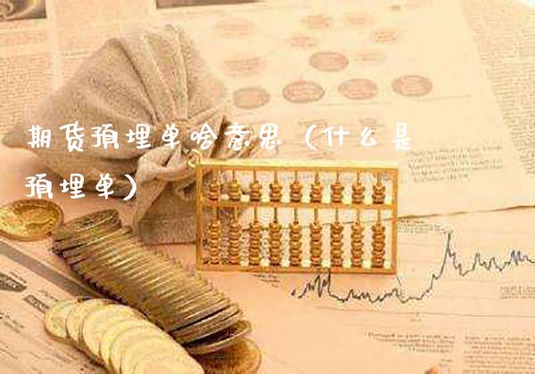 期货预埋单啥意思(什么是预埋单)_理财百科_第1张_期货投资网 期货预埋单啥意思(什么是预埋单)_https://www.cqckcrrc.com_理财百科_第1张