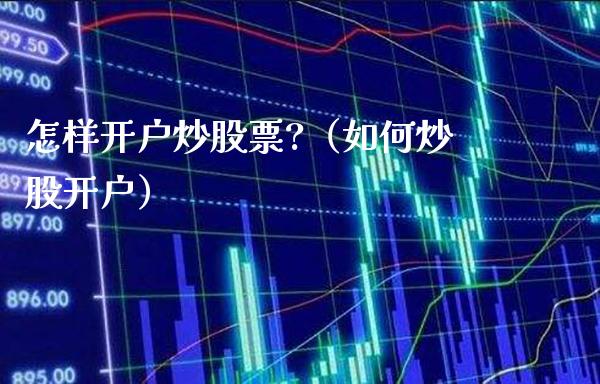怎样开户炒股票?（如何炒股开户）_https://www.cqckcrrc.com_黄金期货_第1张