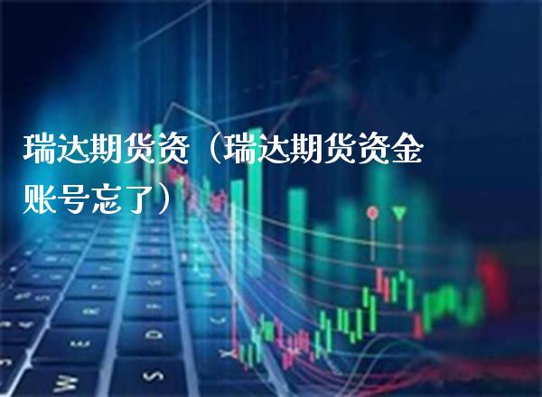 瑞达期货资（瑞达期货资金账号忘了）_https://www.cqckcrrc.com_期货理财_第1张