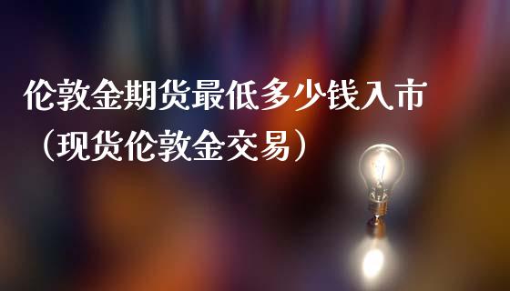 伦敦金期货最低多少钱入市(现货伦敦金交易)_道指直播_第1张_期货投资网 伦敦金期货最低多少钱入市(现货伦敦金交易)_https://www.cqckcrrc.com_道指直播_第1张