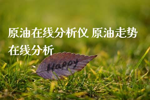 原油在线分析仪 原油走势在线分析_https://www.cqckcrrc.com_原油期货_第1张