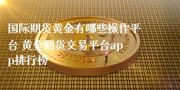 国际期货黄金有哪些操作平台 黄金期货交易平台app排行榜_恒生指数_第1张_期货投资网 国际期货黄金有哪些操作平台 黄金期货交易平台app排行榜_https://www.cqckcrrc.com_恒生指数_第1张