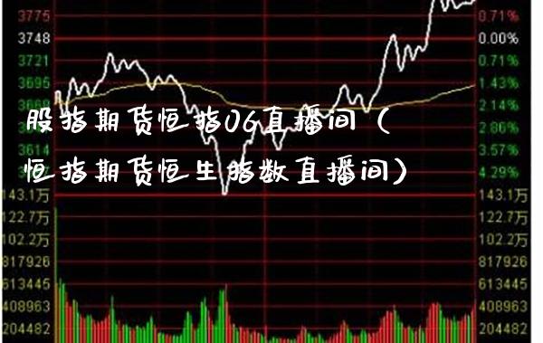 股指期货恒指06直播间（恒指期货恒生指数直播间）_https://www.cqckcrrc.com_恒生指数_第1张