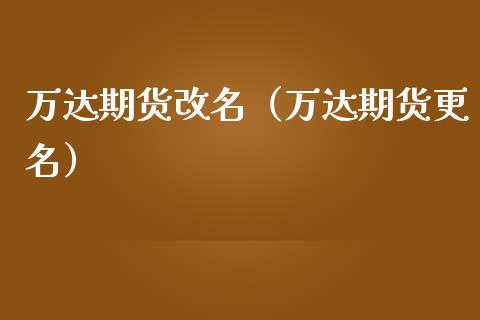 万达期货改名(万达期货更名)_原油期货_第1张_期货投资网 万达期货改名(万达期货更名)_https://www.cqckcrrc.com_原油期货_第1张