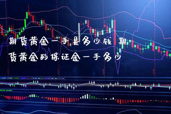 期货黄金一手是多少钱 期货黄金的保证金一手多少_https://www.cqckcrrc.com_黄金期货_第1张
