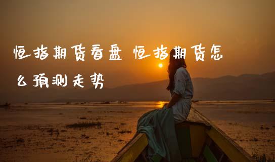 恒指期货看盘 恒指期货怎么预测走势_原油期货_第1张_期货投资网 恒指期货看盘 恒指期货怎么预测走势_https://www.cqckcrrc.com_原油期货_第1张