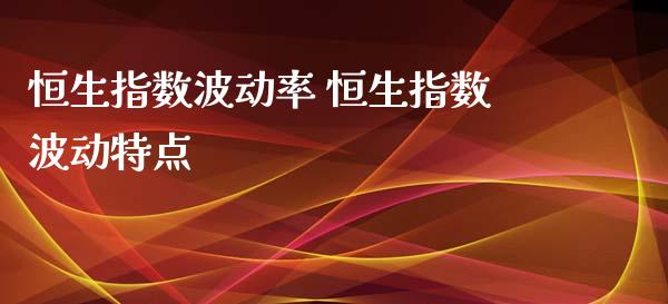 恒生指数波动率 恒生指数波动特点_https://www.cqckcrrc.com_恒生指数_第1张