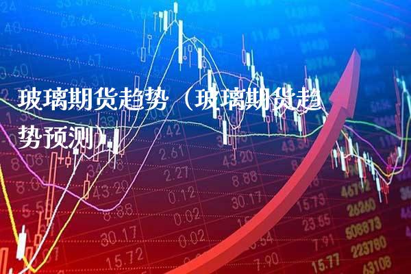 玻璃期货趋势(玻璃期货趋势预测)_原油期货_第1张_期货投资网 玻璃期货趋势(玻璃期货趋势预测)_https://www.cqckcrrc.com_原油期货_第1张