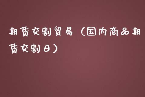 期货交割贸易（国内商品期货交割日）_https://www.cqckcrrc.com_理财品种_第1张