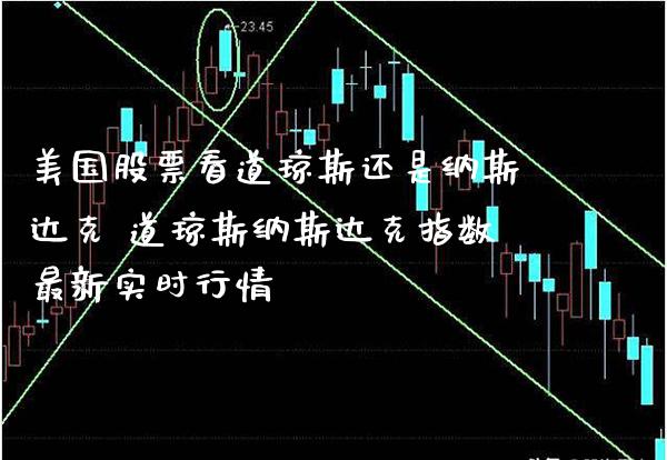 美国股票看道琼斯还是纳斯达克 道琼斯纳斯达克指数最新实时行情_https://www.cqckcrrc.com_道指直播_第1张