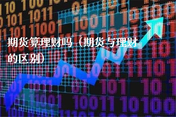 期货算理财吗(期货与理财的区别)_原油期货_第1张_期货投资网 期货算理财吗(期货与理财的区别)_https://www.cqckcrrc.com_原油期货_第1张