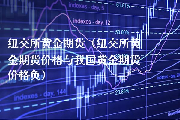 纽交所黄金期货(纽交所黄金期货价格与我国黄金期货价格负)_道指直播_第1张_期货投资网 纽交所黄金期货(纽交所黄金期货价格与我国黄金期货价格负)_https://www.cqckcrrc.com_道指直播_第1张