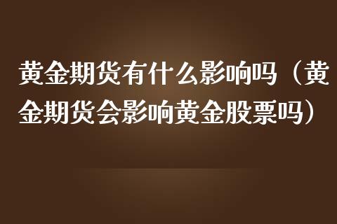黄金期货有什么影响吗(黄金期货会影响黄金股票吗)_期货知识_第1张_期货投资网 黄金期货有什么影响吗(黄金期货会影响黄金股票吗)_https://www.cqckcrrc.com_期货知识_第1张