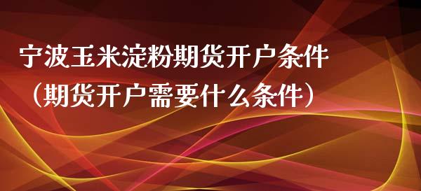 宁波玉米淀粉期货开户条件(期货开户需要什么条件)_恒生指数_第1张_期货投资网 宁波玉米淀粉期货开户条件(期货开户需要什么条件)_https://www.cqckcrrc.com_恒生指数_第1张