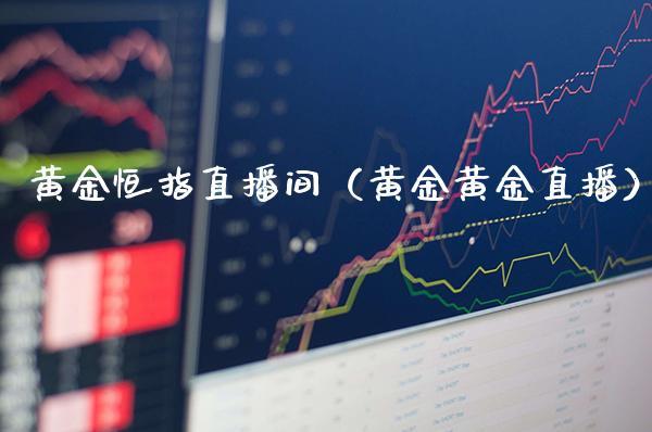 黄金恒指直播间(黄金黄金直播)_恒生指数_第1张_期货投资网 黄金恒指直播间(黄金黄金直播)_https://www.cqckcrrc.com_恒生指数_第1张