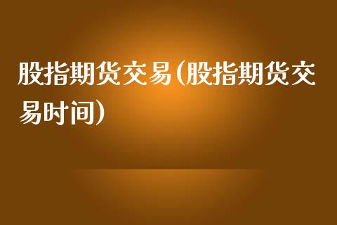 股指期货交易(股指期货交易时间)_原油期货_第1张_期货投资网 股指期货交易(股指期货交易时间)_https://www.cqckcrrc.com_原油期货_第1张