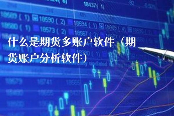 什么是期货多账户软件(期货账户分析软件)_期货理财_第1张_期货投资网 什么是期货多账户软件(期货账户分析软件)_https://www.cqckcrrc.com_期货理财_第1张