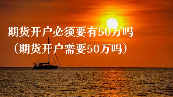 期货开户必须要有50万吗(期货开户需要50万吗)_原油期货_第1张_期货投资网 期货开户必须要有50万吗(期货开户需要50万吗)_https://www.cqckcrrc.com_原油期货_第1张