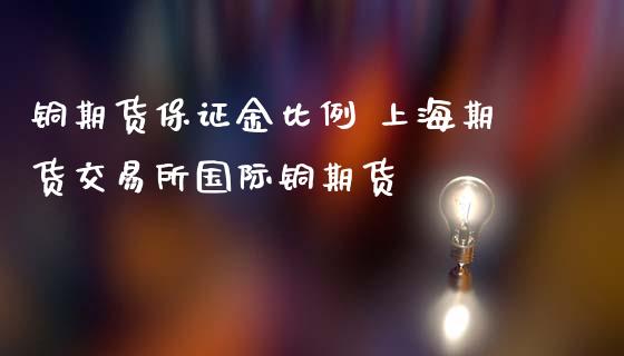铜期货保证金比例 上海期货交易所国际铜期货_道指直播_第1张_期货投资网 铜期货保证金比例 上海期货交易所国际铜期货_https://www.cqckcrrc.com_道指直播_第1张