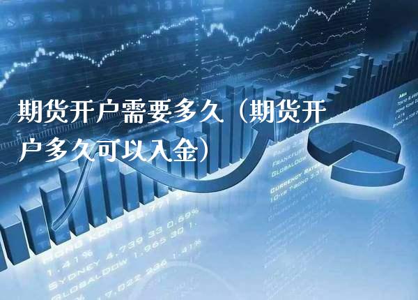 期货开户需要多久(期货开户多久可以入金)_财经要闻_第1张_期货投资网 期货开户需要多久(期货开户多久可以入金)_https://www.cqckcrrc.com_财经要闻_第1张