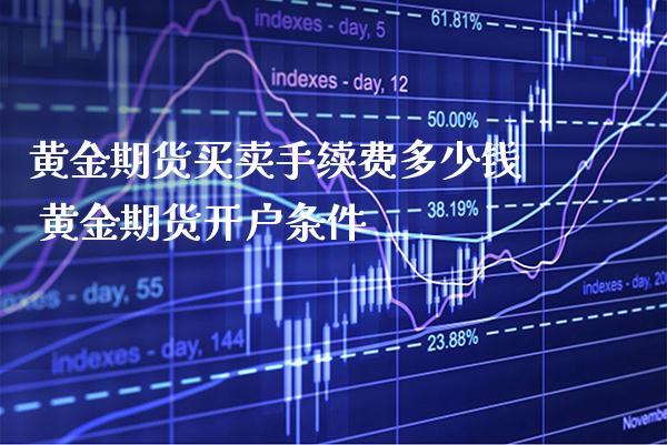 黄金期货买卖手续费多少钱 黄金期货开户条件_https://www.cqckcrrc.com_黄金期货_第1张