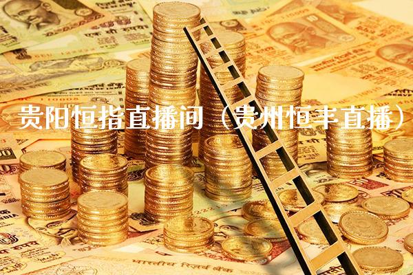 贵阳恒指直播间（贵州恒丰直播）_https://www.cqckcrrc.com_恒生指数_第1张