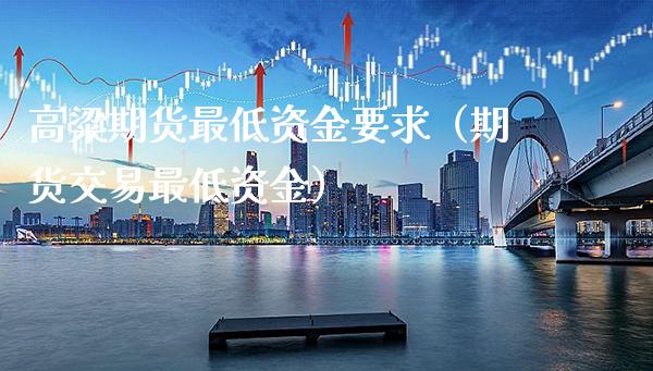 高粱期货最低资金要求(期货交易最低资金)_基金理财_第1张_期货投资网 高粱期货最低资金要求(期货交易最低资金)_https://www.cqckcrrc.com_基金理财_第1张