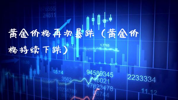 黄金价格再次暴跌(黄金价格持续下跌)_道指直播_第1张_期货投资网 黄金价格再次暴跌(黄金价格持续下跌)_https://www.cqckcrrc.com_道指直播_第1张