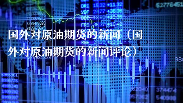 国外对原油期货的新闻(国外对原油期货的新闻评论)_期货理财_第1张_期货投资网 国外对原油期货的新闻(国外对原油期货的新闻评论)_https://www.cqckcrrc.com_期货理财_第1张
