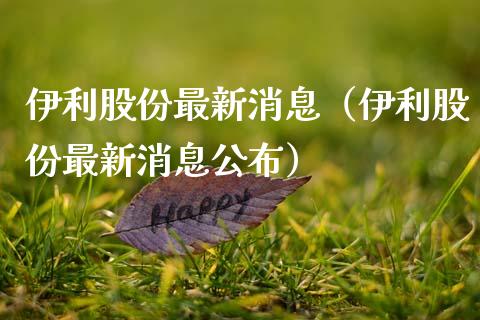 伊利股份最新消息（伊利股份最新消息公布）_https://www.cqckcrrc.com_纳指直播_第1张
