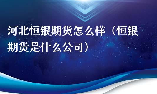 河北恒银期货怎么样(恒银期货是什么公司)_原油期货_第1张_期货投资网 河北恒银期货怎么样(恒银期货是什么公司)_https://www.cqckcrrc.com_原油期货_第1张