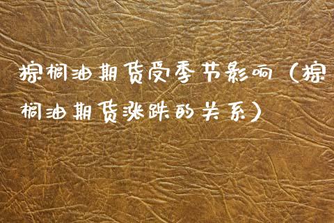 棕榈油期货受季节影响（棕榈油期货涨跌的关系）_https://www.cqckcrrc.com_道指直播_第1张