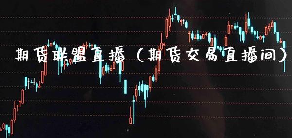 期货联盟直播(期货交易直播间)_国际期货_第1张_期货投资网 期货联盟直播(期货交易直播间)_https://www.cqckcrrc.com_国际期货_第1张