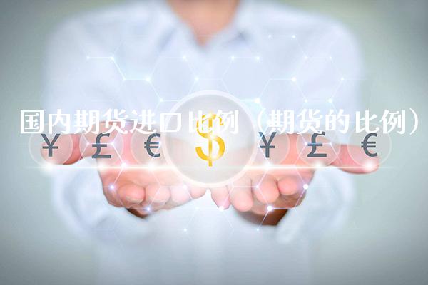 国内期货进口比例(期货的比例)_股票理财_第1张_期货投资网 国内期货进口比例(期货的比例)_https://www.cqckcrrc.com_股票理财_第1张