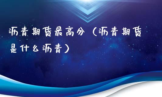 沥青期货最高分(沥青期货是什么沥青)_期货行情_第1张_期货投资网 沥青期货最高分(沥青期货是什么沥青)_https://www.cqckcrrc.com_期货行情_第1张