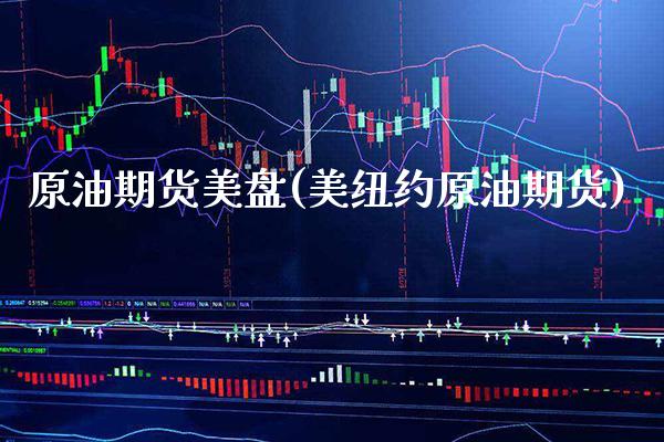 原油期货美盘(美纽约原油期货)_https://www.cqckcrrc.com_恒指期货_第1张
